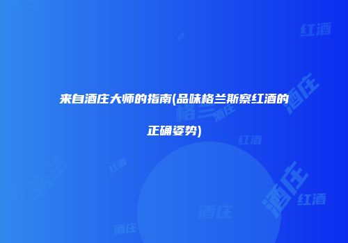 来自酒庄大师的指南(品味格兰斯察红酒的正确姿势)