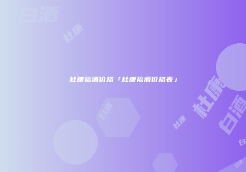 杜康福酒价格「杜康福酒价格表」