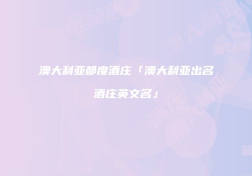 澳大利亚都度酒庄「澳大利亚出名酒庄英文名」