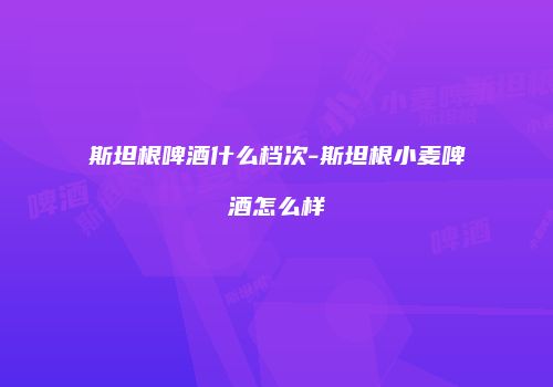 斯坦根啤酒什么档次-斯坦根小麦啤酒怎么样