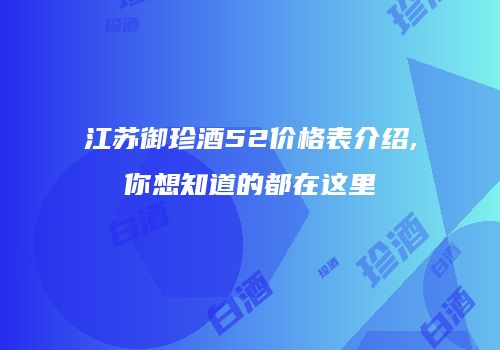 江苏御珍酒52价格表介绍,你想知道的都在这里