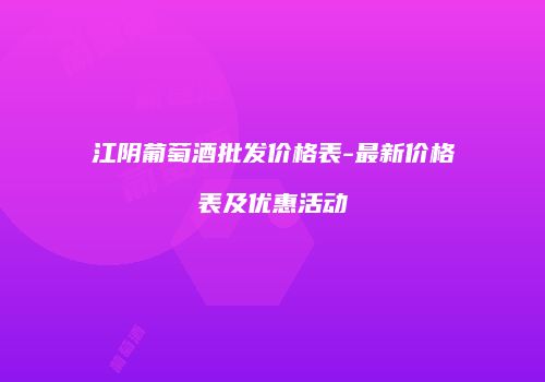 江阴葡萄酒批发价格表-最新价格表及优惠活动