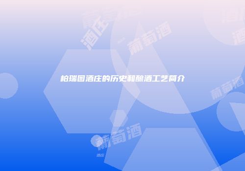柏瑞图酒庄的历史和酿酒工艺简介