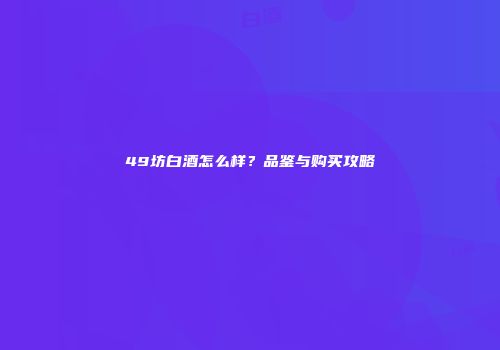 49坊白酒怎么样？品鉴与购买攻略