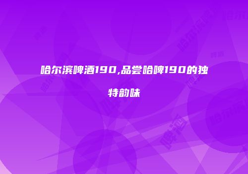 哈尔滨啤酒190,品尝哈啤190的独特韵味