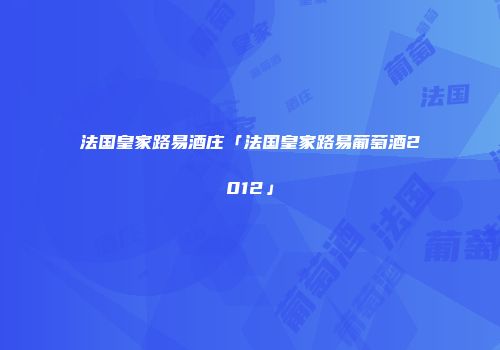 法国皇家路易酒庄「法国皇家路易葡萄酒2012」