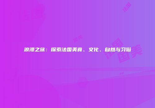 浪漫之旅：探索法国美食、文化、自然与习俗