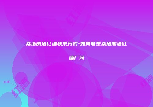 桑塔丽塔红酒联系方式-如何联系桑塔丽塔红酒厂商