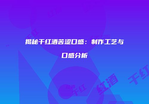 揭秘干红酒苦涩口感：制作工艺与口感分析