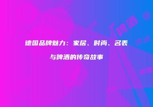 德国品牌魅力：家居、时尚、名表与啤酒的传奇故事
