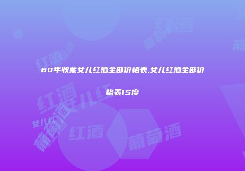 60年收藏女儿红酒全部价格表,女儿红酒全部价格表15度