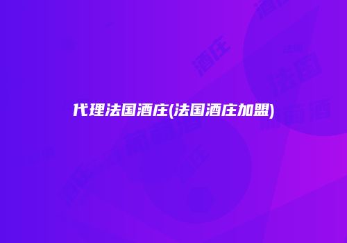 代理法国酒庄(法国酒庄加盟)
