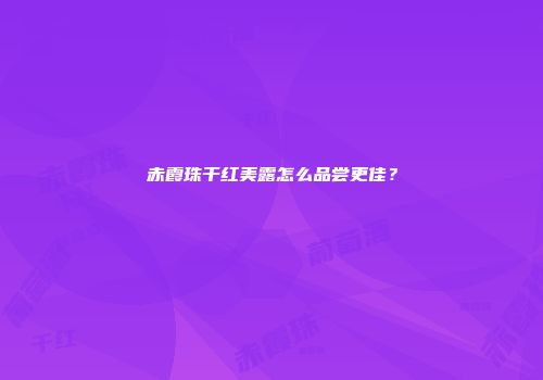 赤霞珠干红美露怎么品尝更佳？
