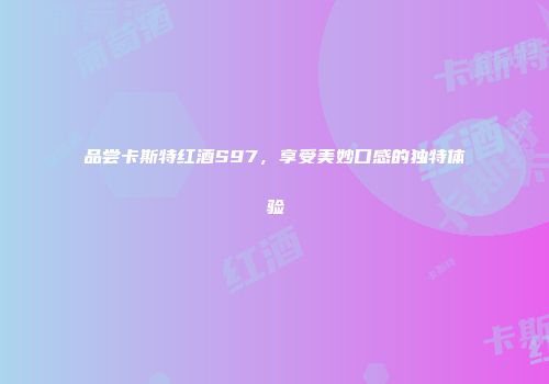 品尝卡斯特红酒S97，享受美妙口感的独特体验