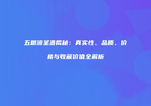五粮液圣酒揭秘：真实性、品质、价格与收藏价值全解析
