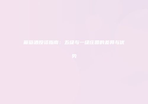 葡萄酒投资指南：五级与一级庄园的差异与优势