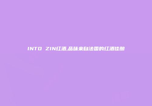 INTO ZIN红酒,品味来自法国的红酒佳酿