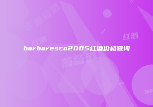 barbaresco2005红酒价格查询