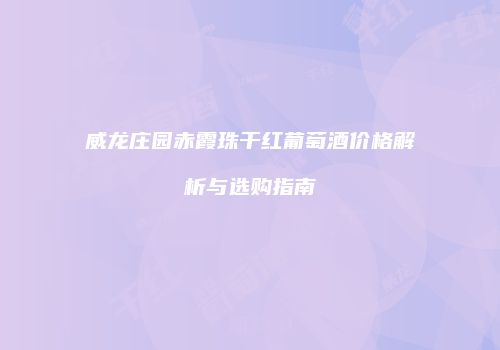 威龙庄园赤霞珠干红葡萄酒价格解析与选购指南