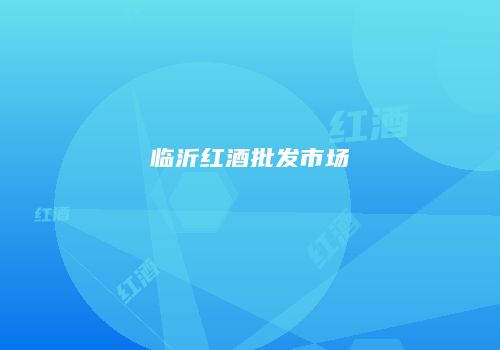 临沂红酒批发市场