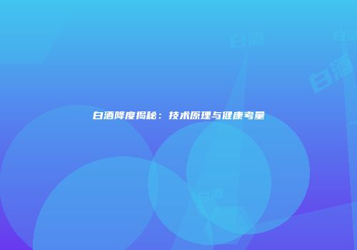白酒降度揭秘：技术原理与健康考量