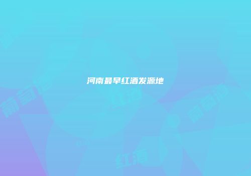 河南最早红酒发源地