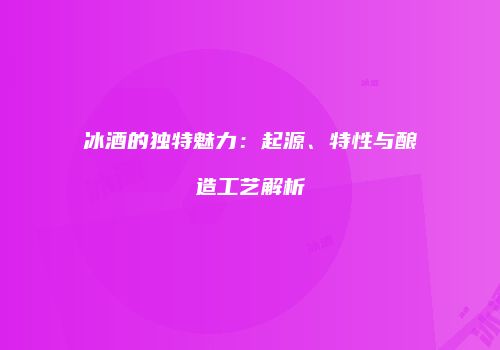 冰酒的独特魅力：起源、特性与酿造工艺解析