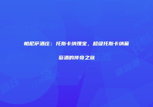 帕尼萨酒庄：托斯卡纳瑰宝，超级托斯卡纳葡萄酒的传奇之旅