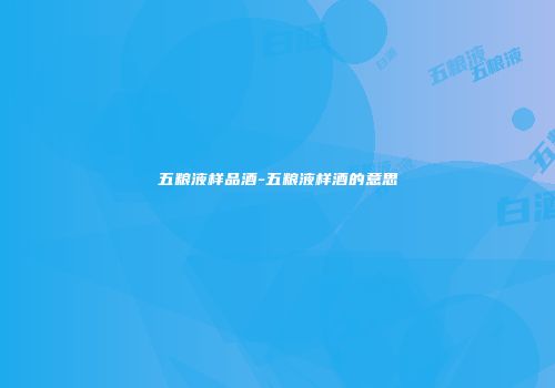 五粮液样品酒-五粮液样酒的意思