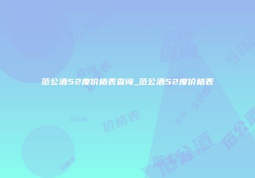 范公酒52度价格表查询_范公酒52度价格表