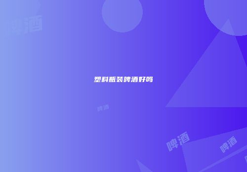 塑料瓶装啤酒好吗