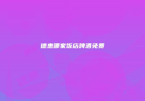 德惠哪家饭店啤酒免费