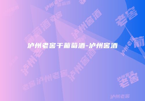 泸州老窖干葡萄酒-泸州窖酒