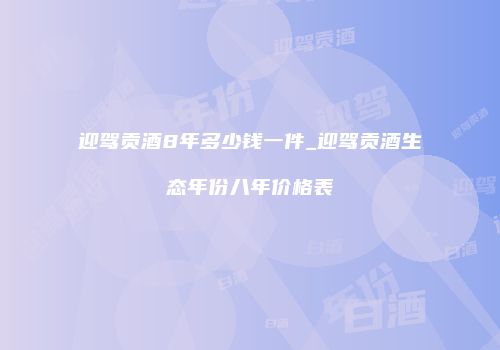 迎驾贡酒8年多少钱一件_迎驾贡酒生态年份八年价格表
