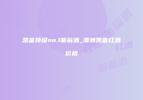 凯富顶级no.1葡萄酒_澳洲凯富红酒价格