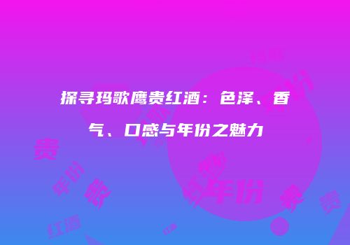 探寻玛歌鹰贵红酒：色泽、香气、口感与年份之魅力