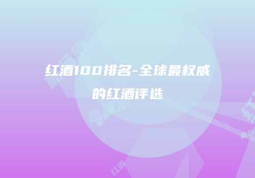 红酒100排名-全球最权威的红酒评选
