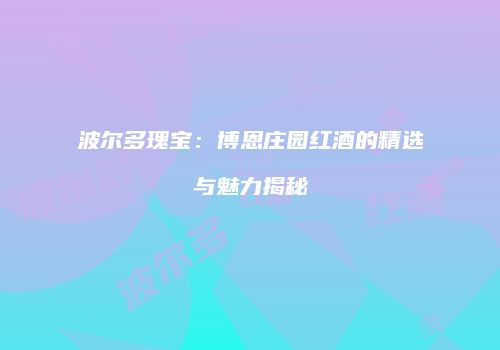 波尔多瑰宝：博恩庄园红酒的精选与魅力揭秘