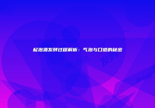 起泡酒发酵过程解析：气泡与口感的秘密