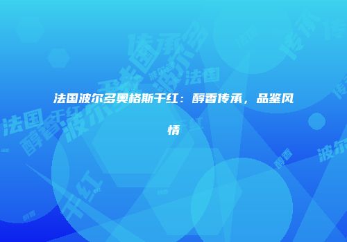 法国波尔多奥格斯干红：醇香传承，品鉴风情
