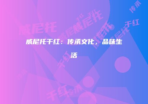 威尼托干红：传承文化，品味生活