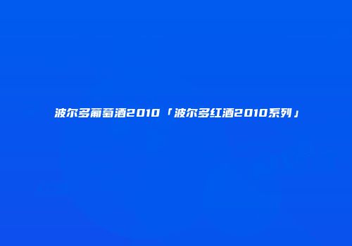 波尔多葡萄酒2010「波尔多红酒2010系列」