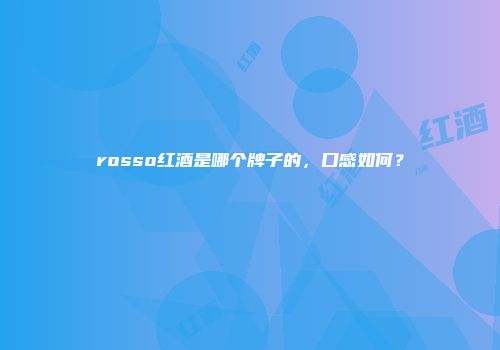 rosso红酒是哪个牌子的，口感如何？