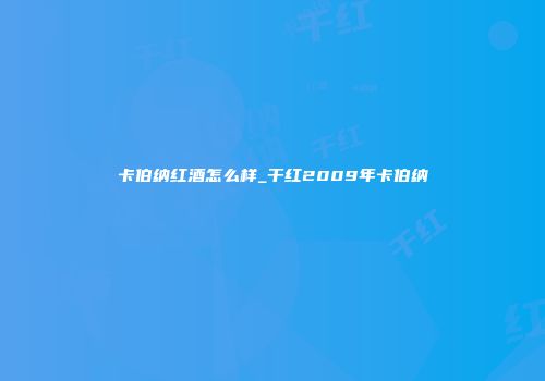 卡伯纳红酒怎么样_干红2009年卡伯纳