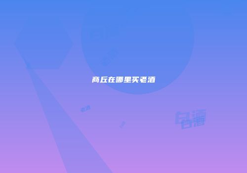 商丘在哪里买老酒