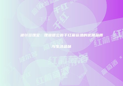 波尔多瑰宝：理查德公爵干红葡萄酒的优雅品质与生活品味