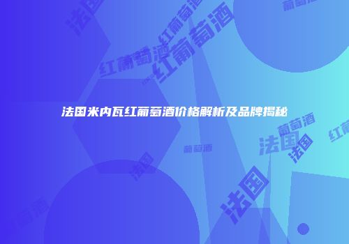 法国米内瓦红葡萄酒价格解析及品牌揭秘