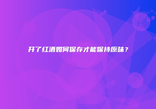 开了红酒如何保存才能保持原味？