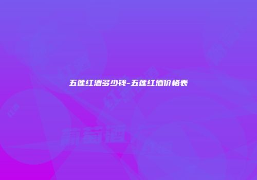 五莲红酒多少钱-五莲红酒价格表