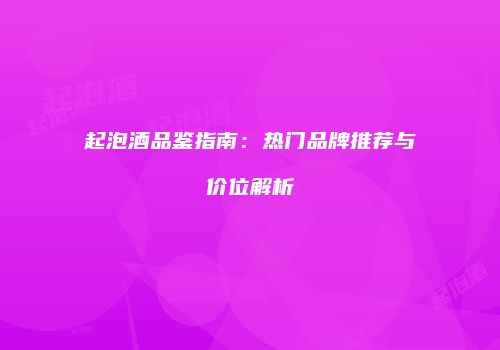 起泡酒品鉴指南：热门品牌推荐与价位解析